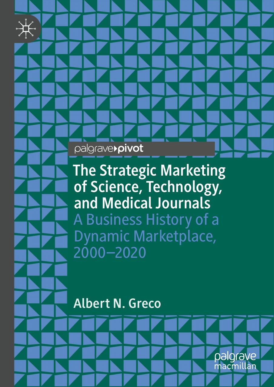The Strategic Marketing of Science, Technology, and Medical Journals: A Business History of a Dynamic Marketplace, 2000â2020 by Albert N. Greco