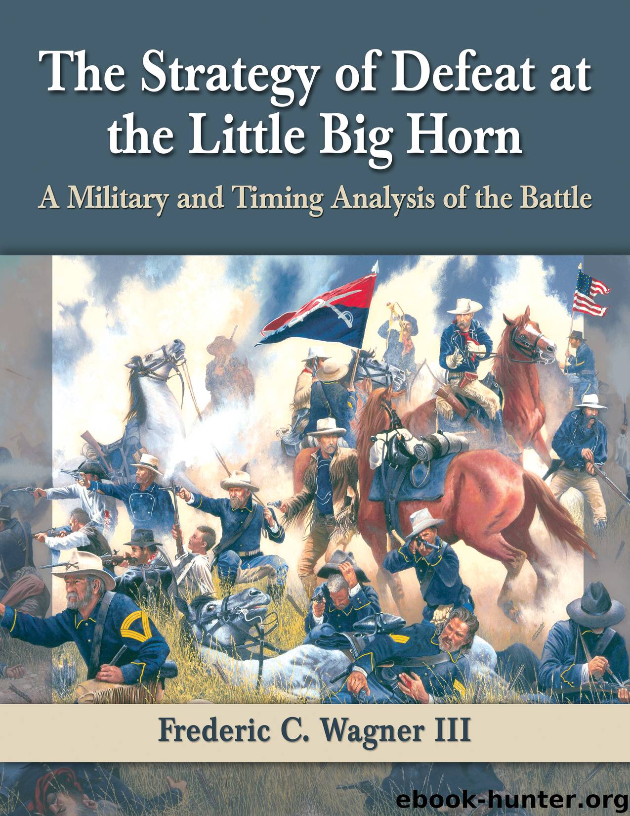 The Strategy of Defeat at the Little Big Horn by Frederic C. Wagner III