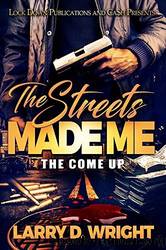 The Streets Made Me: The Come Up by Larry D. Wright