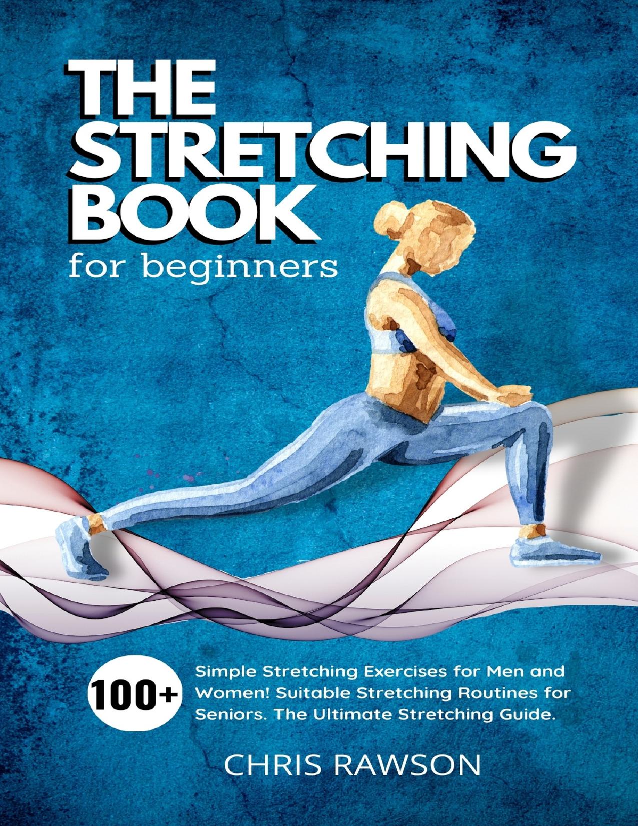 The Stretching Book for Beginners: Simple Stretching Exercises for Men and Women! Suitable Stretching Routines for Seniors. The Ultimate Stretching Guide. by Rawson Chris