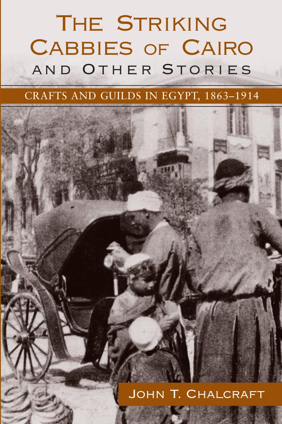 The Striking Cabbies of Cairo and Other Stories: Crafts and Guilds in Egypt, 1863-1914 by John T. Chalcraft