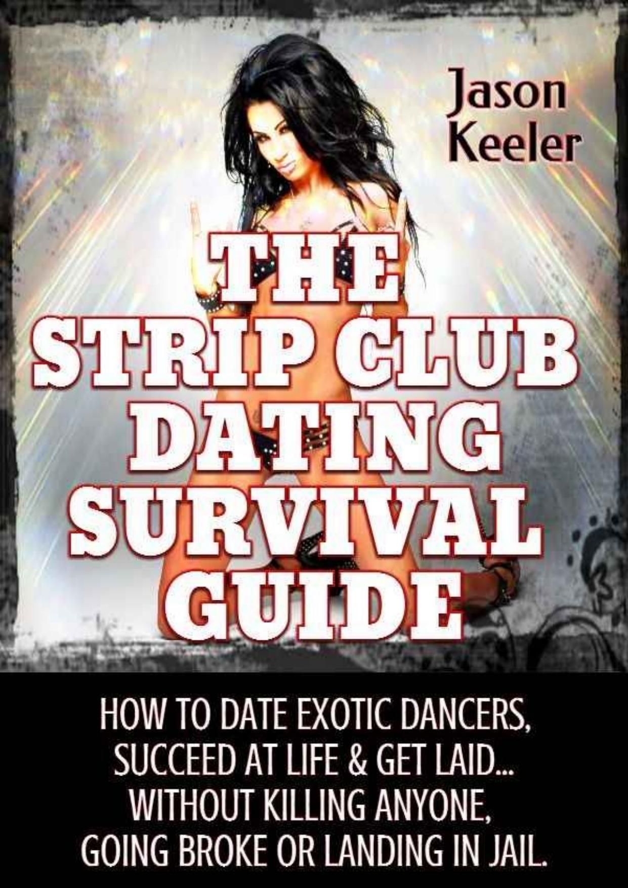 The Strip Club Dating Survival Guide: How To Date Exotic Dancers, Succeed At Life & Get Laid...Without Killing Anyone, Going Broke Or Landing In Jail. by Jason Keeler