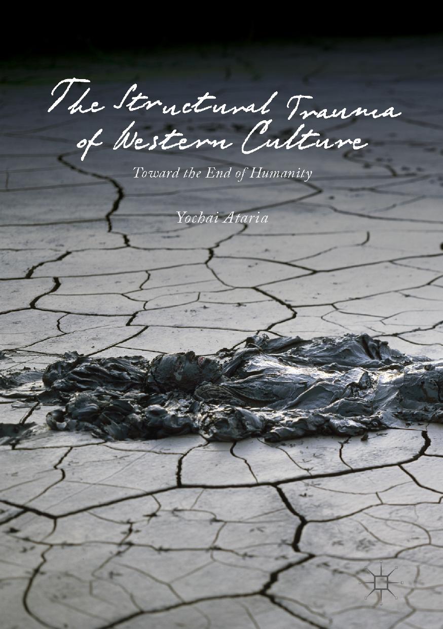 The Structural Trauma of Western Culture: Toward the End of Humanity by Yochai Ataria (auth.)