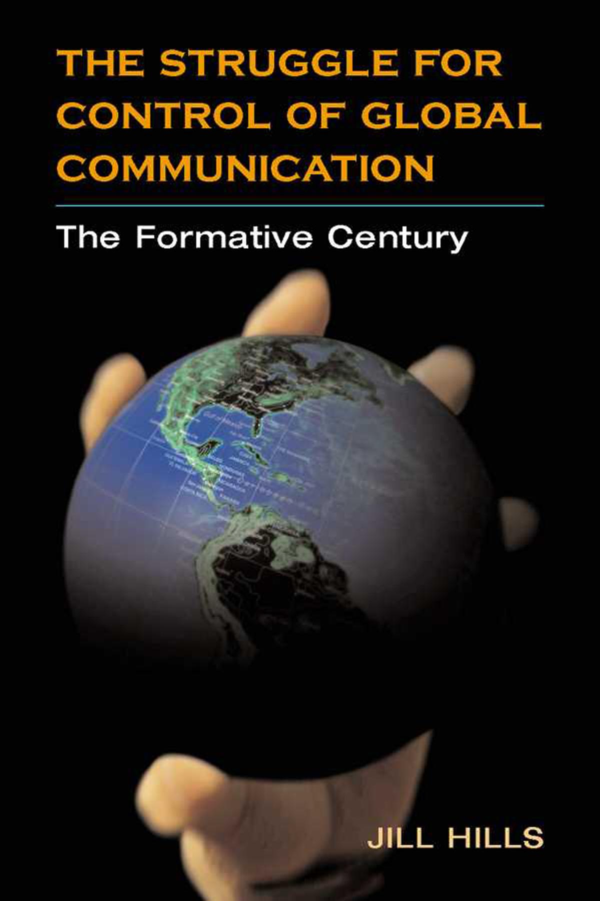 The Struggle for Control of Global Communication: The Formative Century by Jill Hills