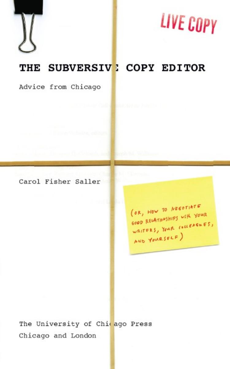 The Subversive Copy Editor: Advice From Chicago (Or, How to Negotiate Good Relationships With Your Writers, Your Colleagues, and Yourself) by Carol Fisher Saller
