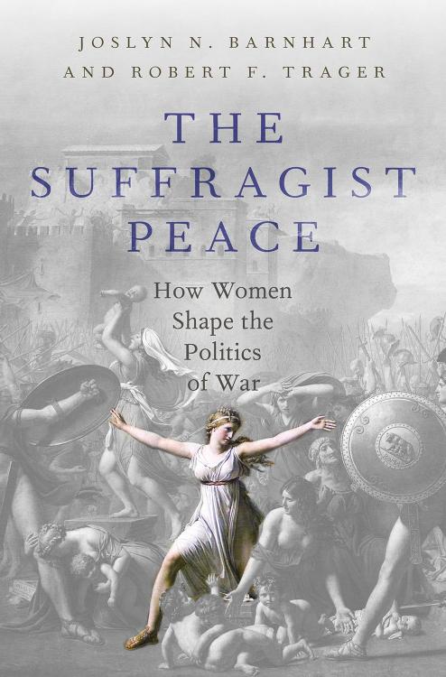 The Suffragist Peace: How Women Shape the Politics of War by Robert F. Trager Joslyn N. Barnhart