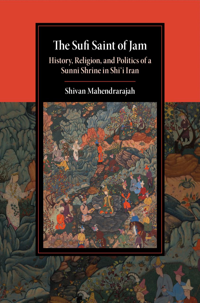 The Sufi Saint of Jam: History, Religion, and Politics of a Sunni Shrine in Shi'i Iran by Shivan Mahendrarajah