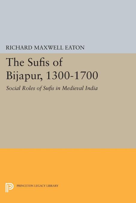 The Sufis of Bijapur, 1300-1700 : Social Roles of Sufis in Medieval India by Richard Maxwell Eaton