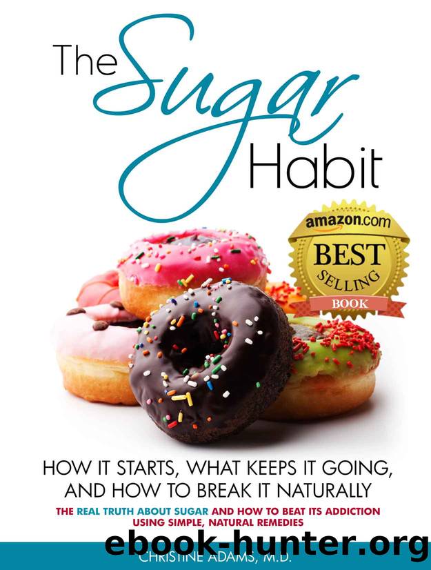The Sugar Habit- How It Starts, What Keeps It Going and How to Break It Naturally: The Real Truth About Sugar and How To Beat Its Addiction Using Simple, Natural Remedies by Christine Adams MD
