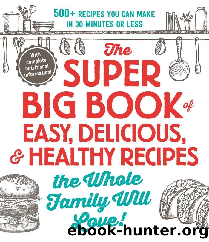 The Super Big Book of Easy, Delicious, & Healthy Recipes the Whole Family Will Love!: 500+ Recipes You Can Make in 30 Minutes or Less by Adams Media