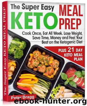 The Super Easy KETO MEAL PREP: Cook Once, Eat All Week. Lose Weight, Save Time, Money and Feel Your Best on the Ketogenic Diet, PLUS 21 DAY KETO MEAL PLAN by Peter Bragg