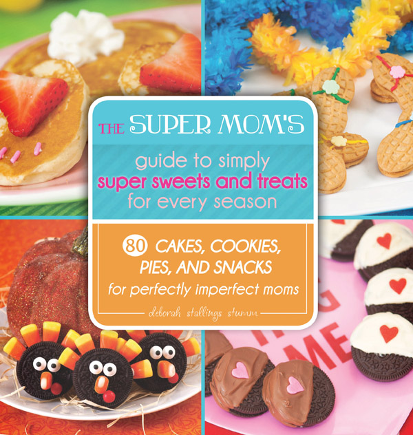 The Super Mom's Guide to Simply Super Sweets and Treats for Every Season by Deborah Stallings Stumm