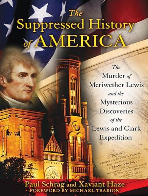 The Suppressed History of America: The Murder of Meriwether Lewis and the Mysterious Discoveries of the Lewis and Clark Expedition by Paul Schrag Xaviant Haze Michael Tsarion