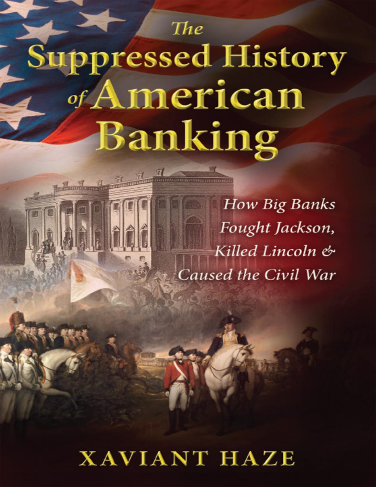 The Suppressed History of American Banking_ How Big Banks Fought Jackson, Killed Lincoln _amp; Caused the Civil War by Xaviant Haze