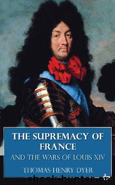 The Supremacy of France and the Wars of Louis XIV (Illustrated) by Thomas Henry Dyer