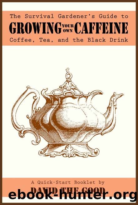 The Survival Gardener's Guide to Growing Your Own Caffeine: Coffee, Tea, and the Black Drink (Survival Gardener Guides Book 2) by David The Good