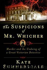The Suspicions of Mr. Whicher: Murder and the Undoing of a Great Victorian Detective by Kate Summerscale
