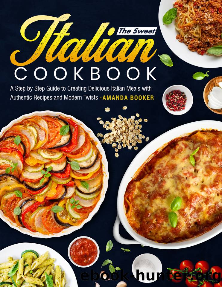 The Sweet Italian Cookbook: A Step by Step Guide to Creating Delicious Italian Meals with Authentic Recipes and Modern Twists by Booker Amanda