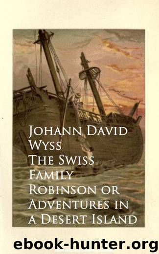 The Swiss Family Robinson or Adventures in a Desert Island by Johann David Wyss