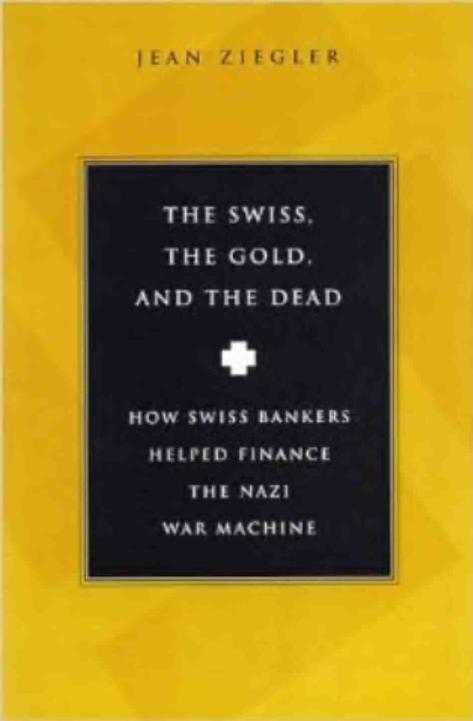 The Swiss, the Gold and the Dead: How Swiss Bankers Helped Finance the Nazi War Machine by Jean Ziegler