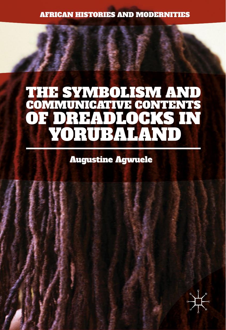 The Symbolism and Communicative Contents of Dreadlocks in Yorubaland by Augustine Agwuele (auth.)
