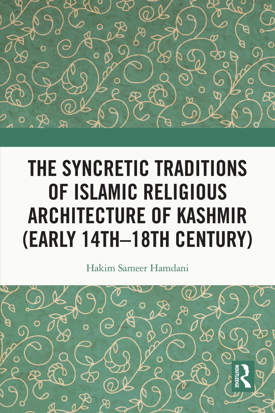 The Syncretic Traditions of Islamic Religious Architecture of Kashmir (Early 14thâ18th Century) by Hakim Sameer Hamdani