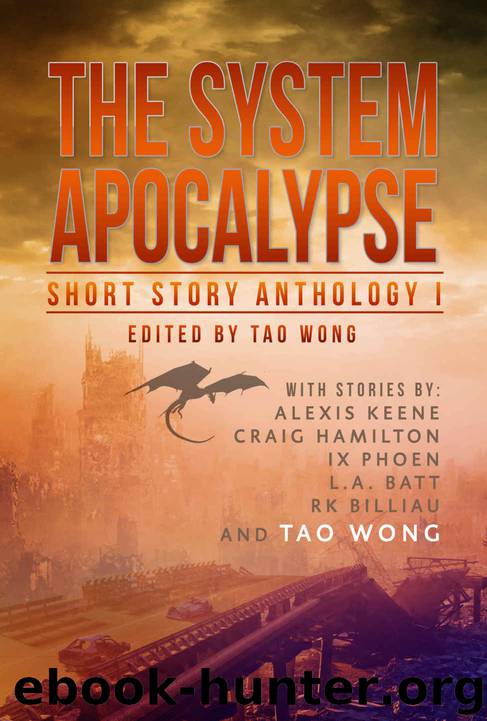 The System Apocalypse Short Story Anthology Volume 1: A LitRPG post-apocalyptic fantasy and science fiction anthology by Tao Wong & Alexis Keane & Craig Hamilton & IX Phoen & L.A. Batt & R.K. Billiau