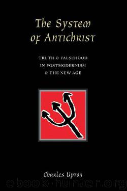 The System of Antichrist: Truth and Falsehood in Postmodernism and the New Age by Charles Upton