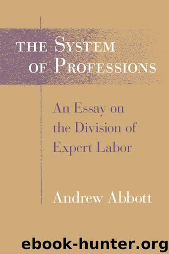 The System of Professions: An Essay on the Division of Expert Labor by Abbott Andrew