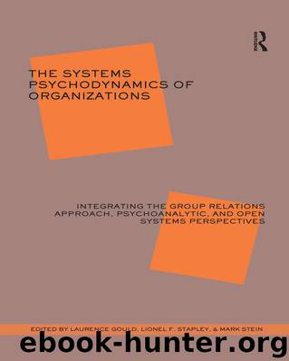 The Systems Psychodynamics of Organizations: Integrating the Group Relations Approach, Psychoanalytic, and Open Systems Perspectives by J. Gould Laurence
