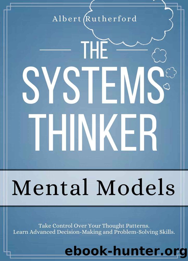 The Systems Thinker - Mental Models: Take Control Over Your Thought Patterns. Learn Advanced Decision-Making and Problem-Solving Skills. (The Systems Thinker Series Book 3) by Albert Rutherford