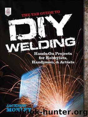 The TAB Guide to DIY Welding : Hands-on Projects for Hobbyists, Handymen, and Artists by Jackson Morley