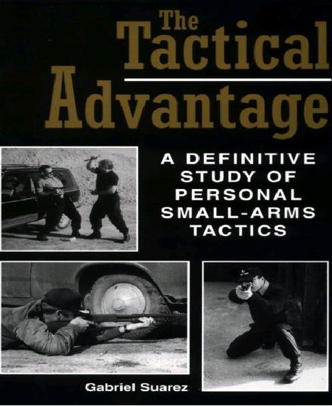The Tactical Advantage: A Definitive Study Of Personal Small-Arms Tactics by Gabriel Suarez