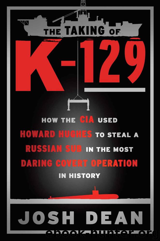 The Taking of K-129: How the CIA Used Howard Hughes to Steal a Russian Sub in the Most Daring Covert Operation in History by Josh Dean