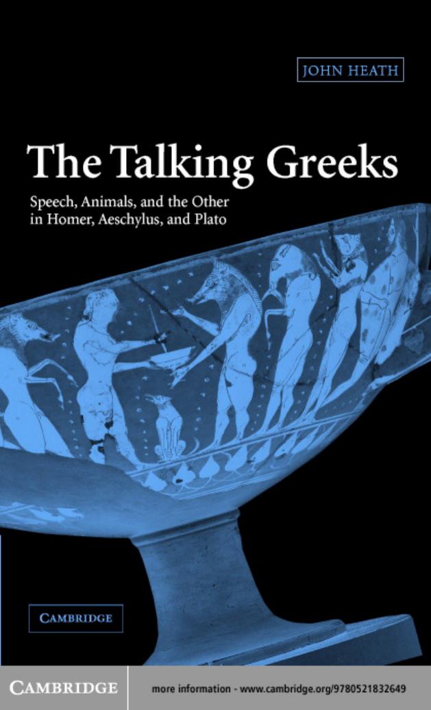 The Talking Greeks: Speech, Animals, and the Other in Homer, Aeschylus, and Plato by John Heath