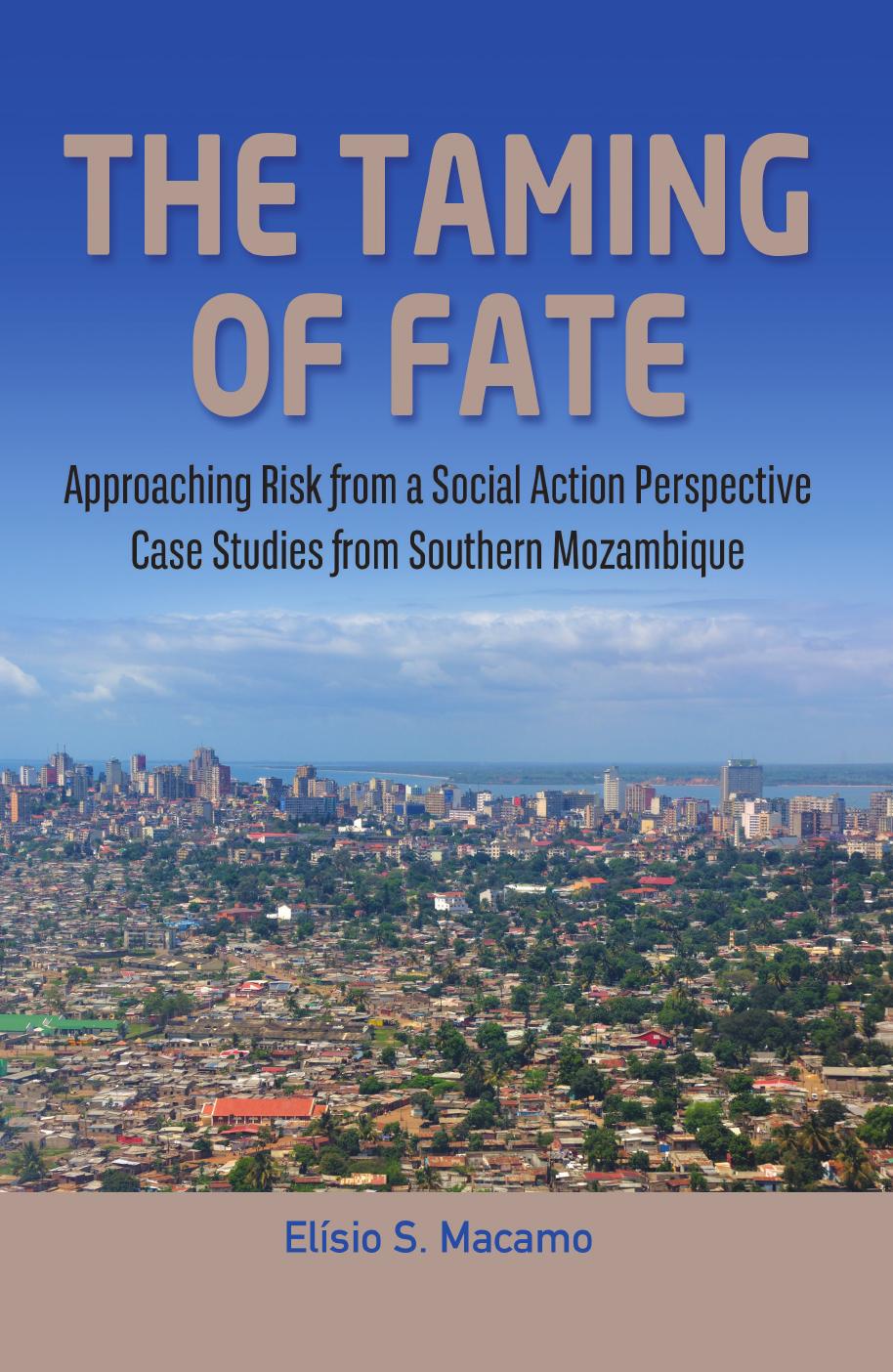 The Taming of Fate: Approaching Risk from a Social Action Perspective Case Studies from Southern Mozambique by S. Macamo