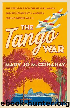 The Tango War: The Struggle for the Hearts, Minds and Riches of Latin America During World War II by Mary Jo McConahay