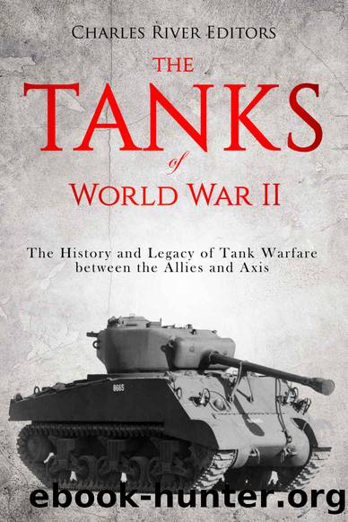 The Tanks of World War II: The History and Legacy of Tank Warfare between the Allies and Axis by Charles River Editors