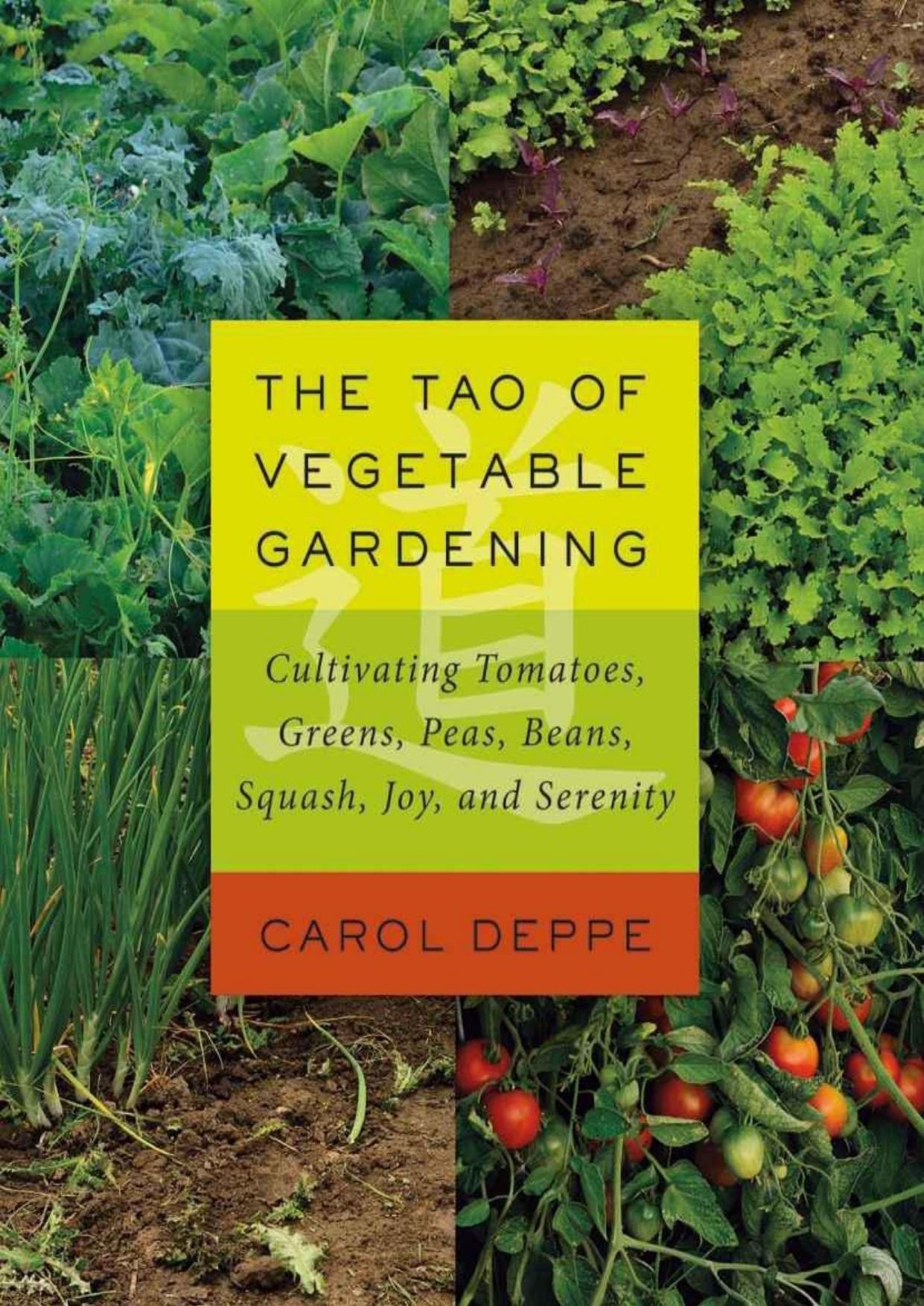 The Tao of Vegetable Gardening: Cultivating Tomatoes, Greens, Peas, Beans, Squash, Joy, and Serenity by Carol Deppe