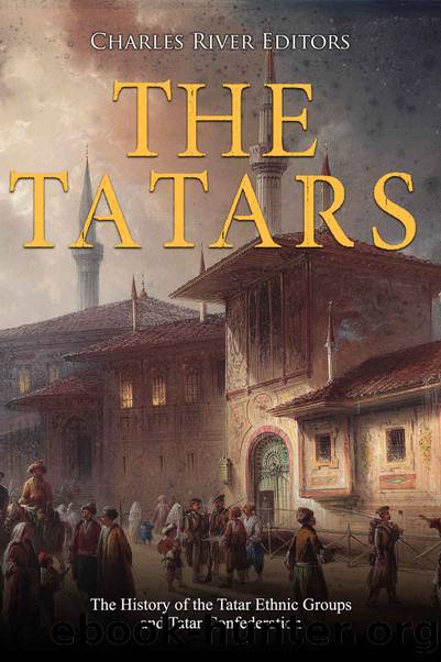 The Tatars: The History of the Tatar Ethnic Groups and Tatar Confederation by Charles River Editors