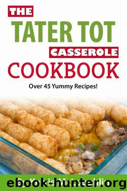 The Tater Tot Casserole Cookbook: Great Casserole Recipes with Bonus Dessert Recipes by Kerrie McLoughlin & Jordan McGarrigle