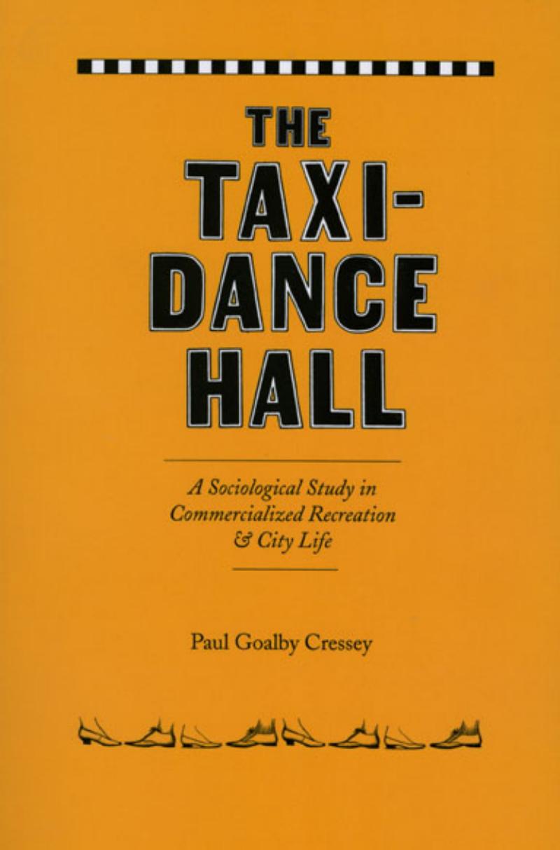 The Taxi-Dance Hall: A Sociological Study in Commercialized Recreation and City Life (University of Chicago Sociological Series) by Paul Goalby Cressey