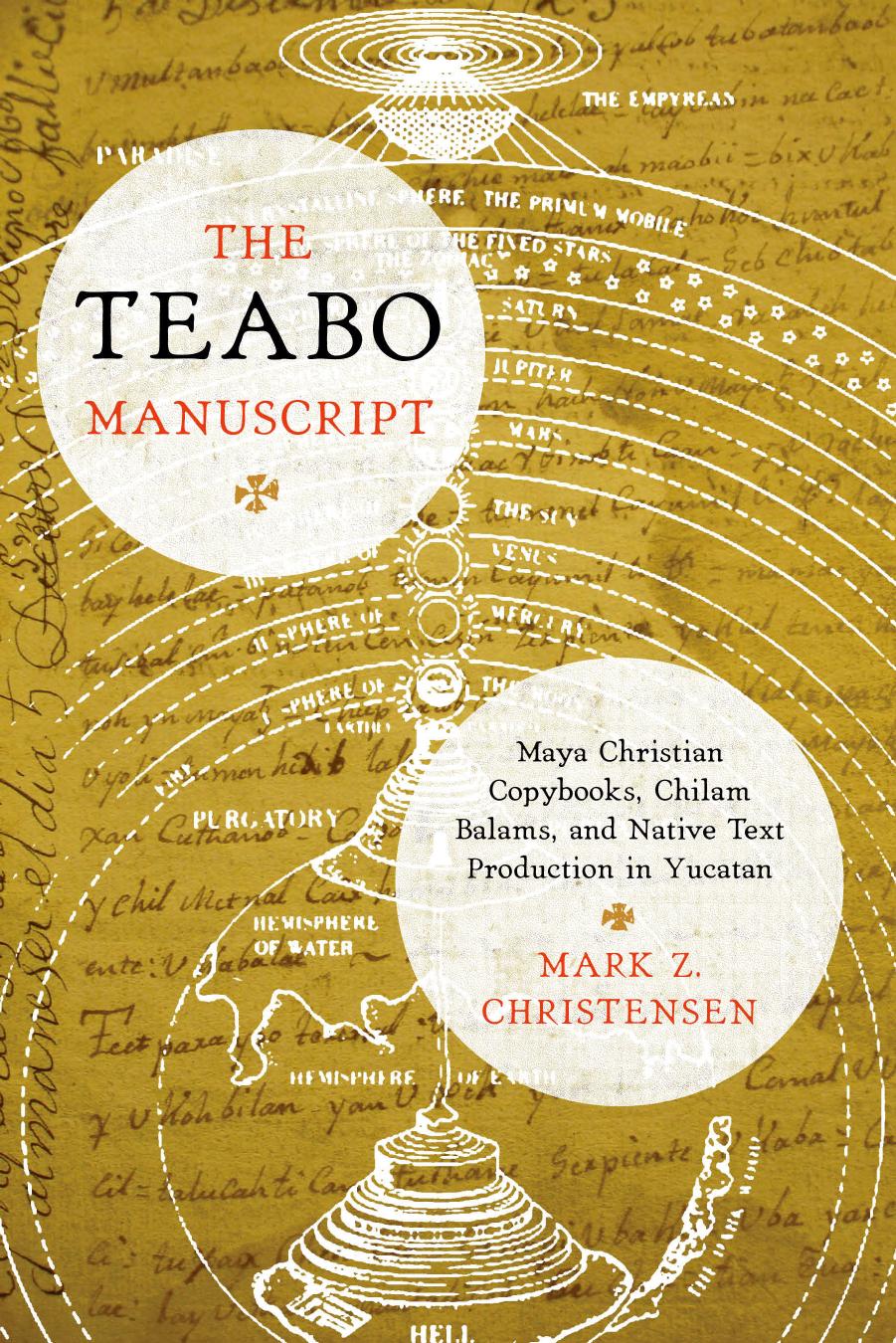 The Teabo Manuscript: Maya Christian Copybooks, Chilam Balams, and Native Text Production in Yucatan by Christensen Mark Z