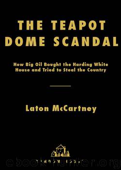 The Teapot Dome Scandal: How Big Oil Bought the Harding White House and Tried to Steal the Country by Laton McCartney