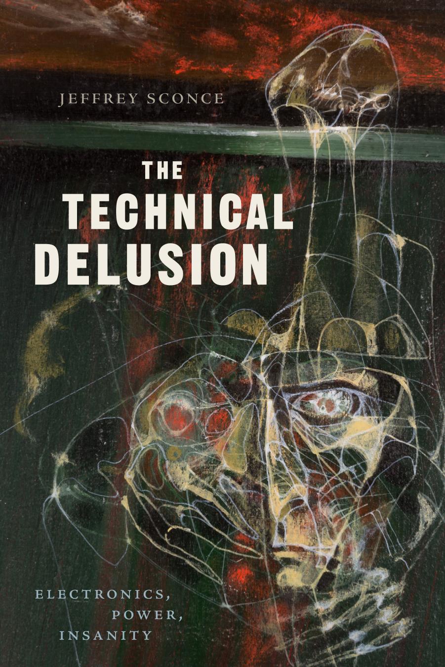 The Technical Delusion: Electronics, Power, Insanity by Jeffrey Sconce