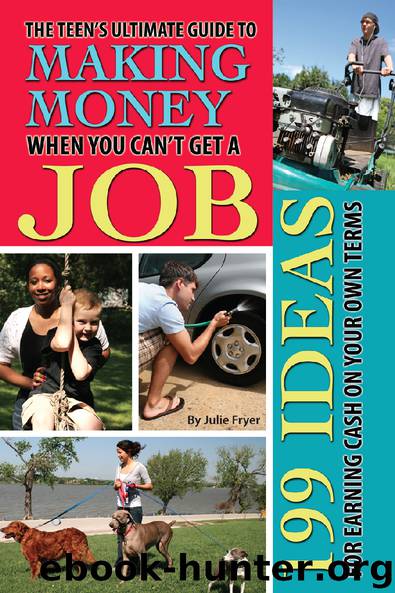 The Teen's Ultimate Guide to Making Money When You Can't Get a Job: 199 Ideas for Earning Cash On Your Own Terms by Julie Fryer