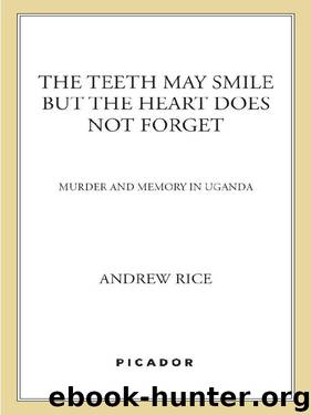 The Teeth May Smile but the Heart Does Not Forget: Murder and Memory in Uganda by Andrew Rice