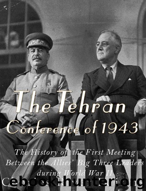 The Tehran Conference of 1943: The History of the First Meeting Between the Allies’ Big Three Leaders during World War II by Charles River Editors