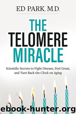 The Telomere Miracle: Scientific Secrets to Fight Disease, Feel Great, and Turn Back the Clock on Aging by Ed Park M.D
