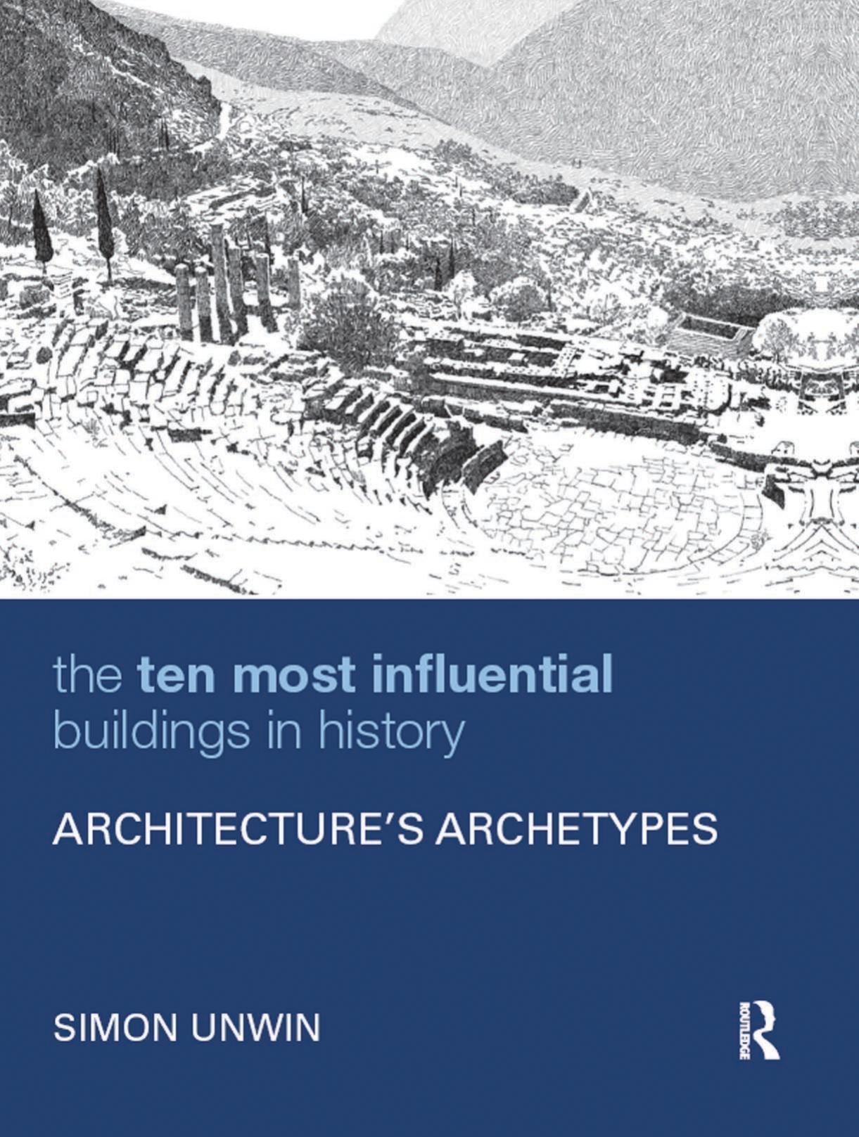The Ten Most Influential Buildings in History: Architectureâs Archetypes by Simon Unwin
